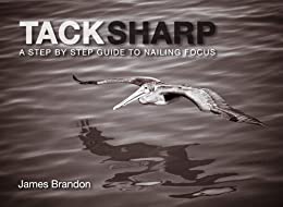 Tack Sharp: A Step By Step Guide To Nailing Focus by James Brandon