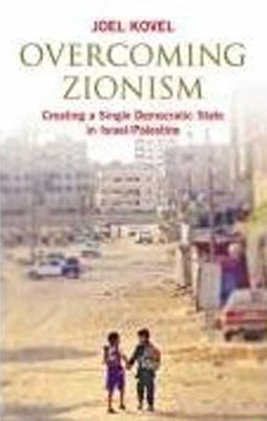 Overcoming Zionism: Creating a Single Democratic State in Israel/Palestine by Joel Kovel