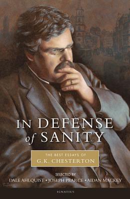 In Defense of Sanity: The Best Essays of G.K. Chesterton by G.K. Chesterton, Dale Ahlquist