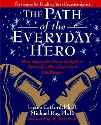 The Path of the Everyday Hero: Drawing on the Power of Myth to Meet Life's Most Important Challenges by Michael Ray, Lorna Catford