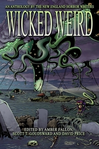 Wicked Weird: An Anthology of the New England Horror Writers by Matthew M. Bartlett