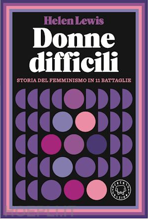 Donne difficili. Storia del femminismo in 11 battaglie by Helen Lewis