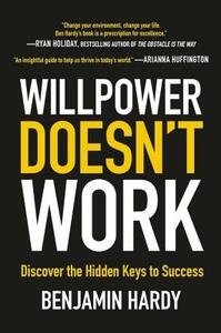 Willpower Doesn't Work: Discover the Hidden Keys to Success by Benjamin Hardy