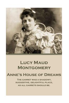 Lucy Maud Montgomery - Anne's House of Dreams: "the Garret Was a Shadowy, Suggestive, Delightful Place, as All Garrets Should Be." by Lucy Montgomery Montgomery