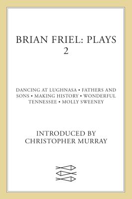 Brian Friel: Plays 2: Dancing at Lughnasa, Fathers and Sons, Making History, Wonderful Tennessee and Molly Sweeney by Brian Friel