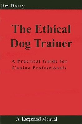 The Ethical Dog Trainer: A Practical Guide for Canine Professionals (Dogwise Manual) by Jim Barry