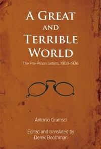 A Great and Terrible World: The Pre-Prison Letters, 1908-1926 by Antonio Gramsci