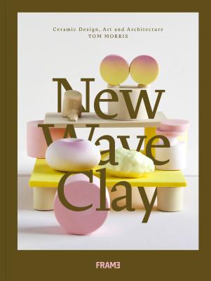 New Wave Clay: Ceramic Design, Art and Architecture by Tom Morris