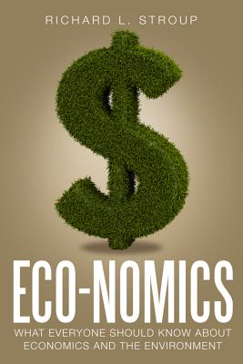 Eco-Nomics: What Everyone Should Know about Economics and the Environment by Richard L. Stroup