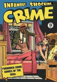 Infamous Shocking Crime: Forbidden Crime Comics of the 1950s by Various Artists