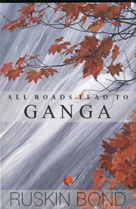 All Roads Lead To Ganga by Ruskin Bond