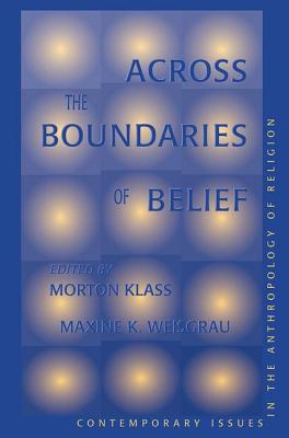 Across The Boundaries Of Belief: Contemporary Issues In The Anthropology Of Religion by Maxine Weisgrau, Morton Klass