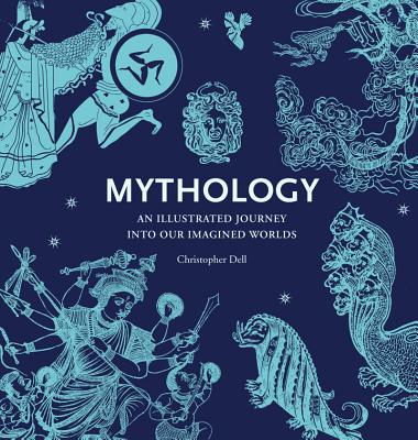 Mythology: An Illustrated Journey Into Our Imagined Worlds by Christopher Dell