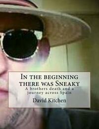 In the beginning there was Sneaky: A brothers death and a journey across Spain by David Kitchen