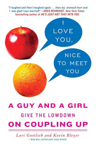 I Love You, Nice to Meet You: A Guy and a Girl Give the Lowdown on Coupling Up by Lori Gottlieb, Kevin Bleyer