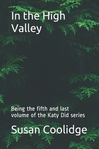 In the High Valley: Being the fifth and last volume of the Katy Did series by Susan Coolidge