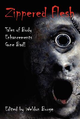 Zippered Flesh: Tales of Body Enhancements Gone Bad! by Weldon Burge