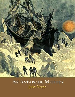 An Antarctic Mystery: The Evergreen Classic Story (Annotated) By Jules Verne. by Jules Verne
