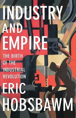 Industry and Empire: The Birth of the Industrial Revolution by Eric Hobsbawm