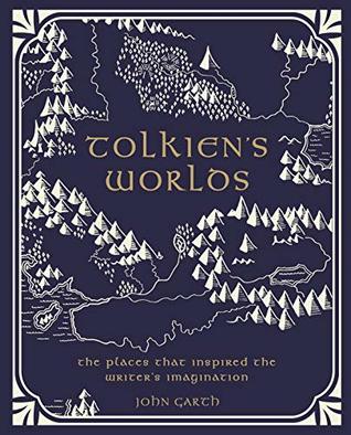 Tolkien's Worlds: The Places That Inspired the Writer's Imagination by John Garth