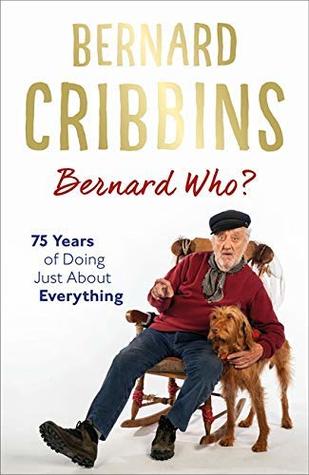 Bernard Who?: 75 Years of Doing Just About Everything by James Hogg, Bernard Cribbins