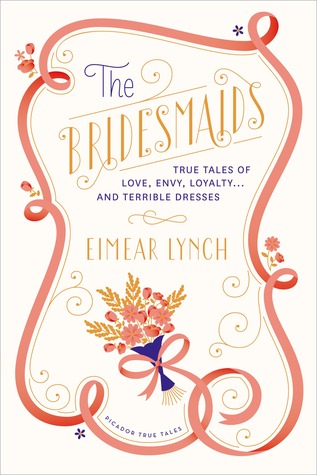 The Bridesmaids: True Tales of Love, Envy, Loyalty . . . and Terrible Dresses by Hanya Yanagihara, Eimear Lynch