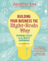 Building Your Business the Right-Brain Way: Sustainable Success for the Creative Entrepreneur by Jennifer Lee