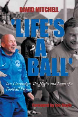 'Life's a Ball': Ian Liversedge: The Highs and Lows of a Football Physio by David Mitchell