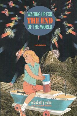 Waiting Up for the End of the World: Conspiracies by Guy Benjamin Brookshire, Elizabeth J. Colen