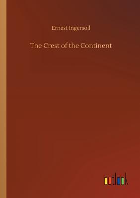 The Crest of the Continent by Ernest Ingersoll