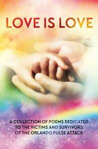 LOVE IS LOVE Poetry Anthology: In aid of Orlando's Pulse victims and survivors by Asta Idonea, Wendy Rathbone, Monika De Giorgi