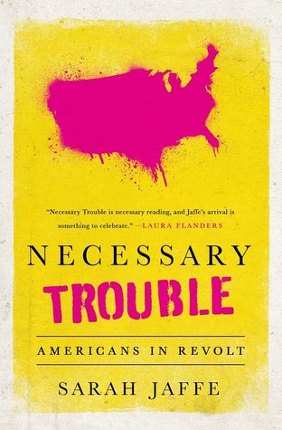 Necessary Trouble: Americans In Revolt by Sarah Jaffe