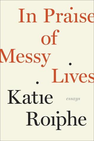In Praise of Messy Lives: Essays by Katie Roiphe