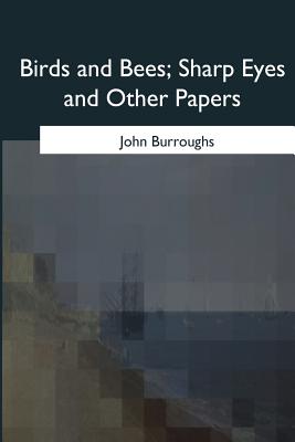 Birds and Bees, Sharp Eyes and Other Papers by John Burroughs