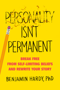 Personality Isn't Permanent: Break Free from Self-Limiting Beliefs and Rewrite Your Story by Benjamin Hardy
