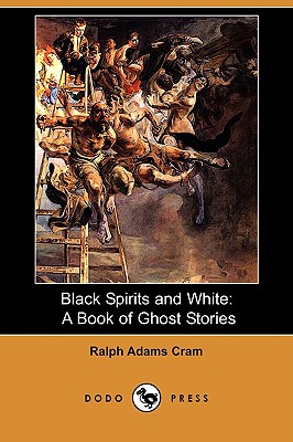 Black Spirits and White: A Book of Ghost Stories (Dodo Press) by Ralph Adams Cram