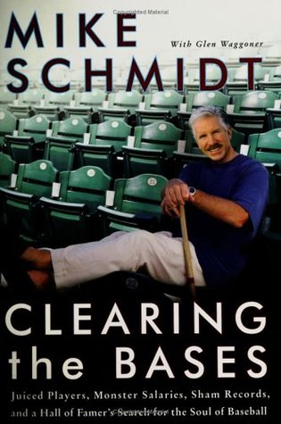 Clearing the Bases: Juiced Players, Monster Salaries, Sham Records, and a Hall of Famer's Search for the Soul of Baseball by Glen Waggoner, Mike Schmidt