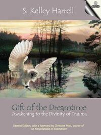 Gift of the Dreamtime - Awakening to the Divinity of Trauma by M. Div., S. Kelley Harrell, Christina Pratt, Peggy Payne