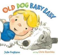 Old Dog Baby Baby by Julie Fogliano, Chris Raschka