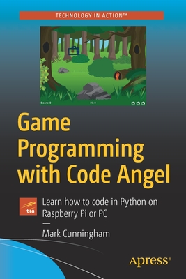 Game Programming with Code Angel: Learn How to Code in Python on Raspberry Pi or PC by Mark Cunningham