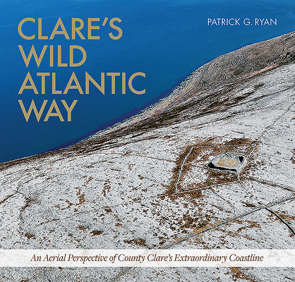 Clare's Wild Atlantic Way: An Aerial Perspective of County Clare's Extraordinary Coastline by Patrick Ryan
