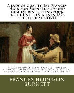 A lady of quality. By: Frances Hodgson Burnett. / second highest best-selling book in the United States in 1896 / historical NOVEL by Frances Hodgson Burnett