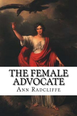 The Female Advocate: Or An Attempt To Recover The Rights Of Women From Male Usurpation by Ann Ward Radcliffe