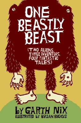 One Beastly Beast: Two Aliens, Three Inventors, Four Fantastic Tales by Garth Nix, Brian Biggs