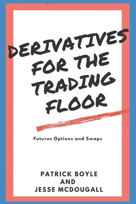 Derivatives for the Trading Floor: Futures, Options and Swaps by Jesse McDougall, Patrick Boyle