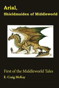 Arial, Shieldmaiden of Middleworld: First of the Tales of Middleworld by E. Craig McKay