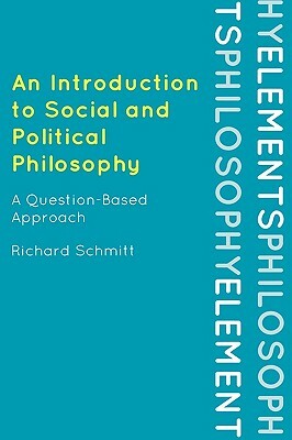An Introduction to Social and Political Philosophy: A Question-Based Approach by Richard Schmitt
