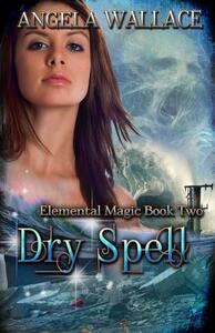 Dry Spell: Elemental Magic Book Two by Angela Wallace