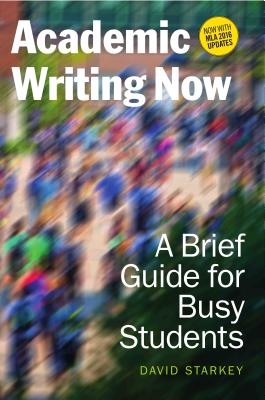 Academic Writing Now: A Brief Guide for Busy Students--With MLA 2016 Update by David Starkey