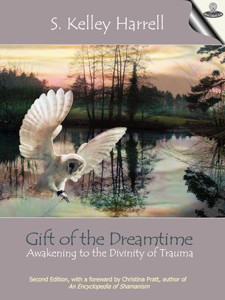 Gift of the Dreamtime - Awakening to the Divinity of Trauma by M. Div., S. Kelley Harrell, Christina Pratt, Peggy Payne